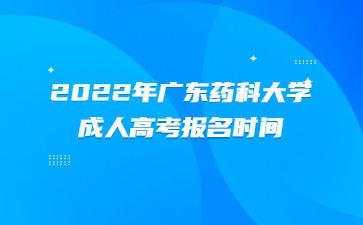 2022年廣東藥科大學成人高考報名時間