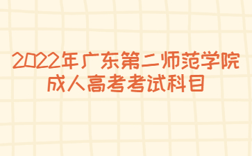 2022年廣東第二師范學院成人高考考試科目