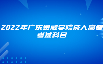 2022年廣東金融學院成人高考考試科目