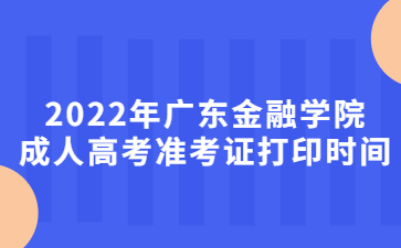 2022年廣東金融學院成人高考準考證打印時間