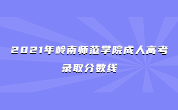 2021年嶺南師范學院成人高考錄取分數線