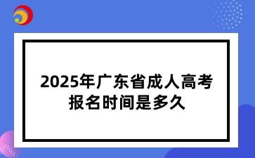 2025年廣東省成人高考報(bào)名時(shí)間是多久？