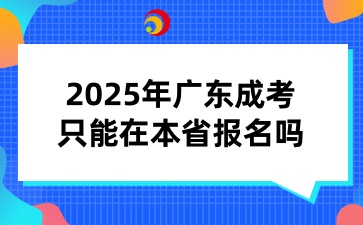2025年廣東省成人高考只能在本省報名嗎