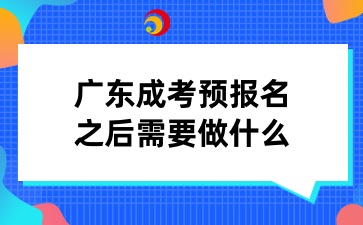 廣東成考預(yù)報名之后需要做什么