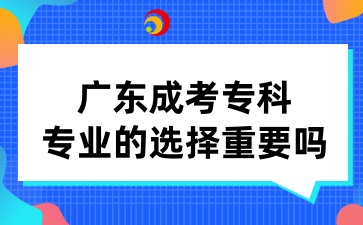 廣東成考專科專業(yè)的選擇重要嗎