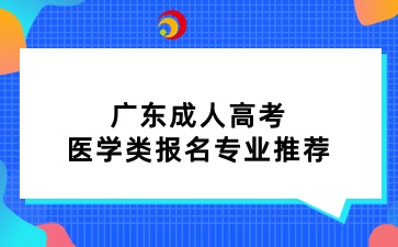 廣東成人高考醫(yī)學(xué)類報名專業(yè)推薦